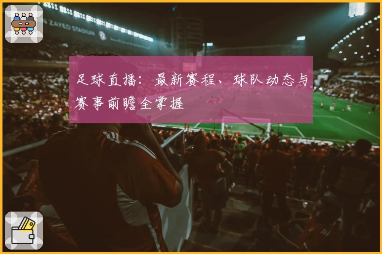 足球直播：最新赛程、球队动态与赛事前瞻全掌握