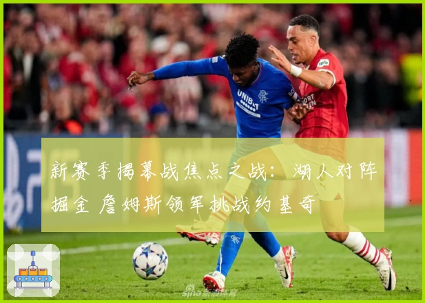 新赛季揭幕战焦点之战：湖人对阵掘金 詹姆斯领军挑战约基奇