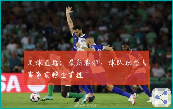足球直播：最新赛程、球队动态与赛事前瞻全掌握