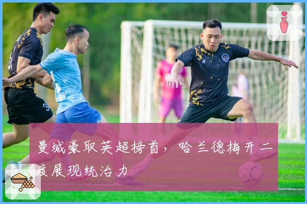 曼城豪取英超榜首，哈兰德梅开二度展现统治力