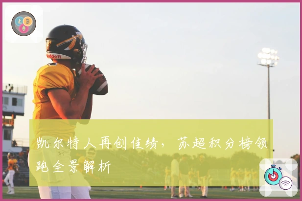 凯尔特人再创佳绩，苏超积分榜领跑全景解析