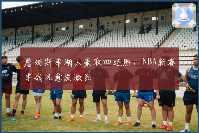 詹姆斯率湖人豪取四连胜，NBA新赛季战况愈发激烈