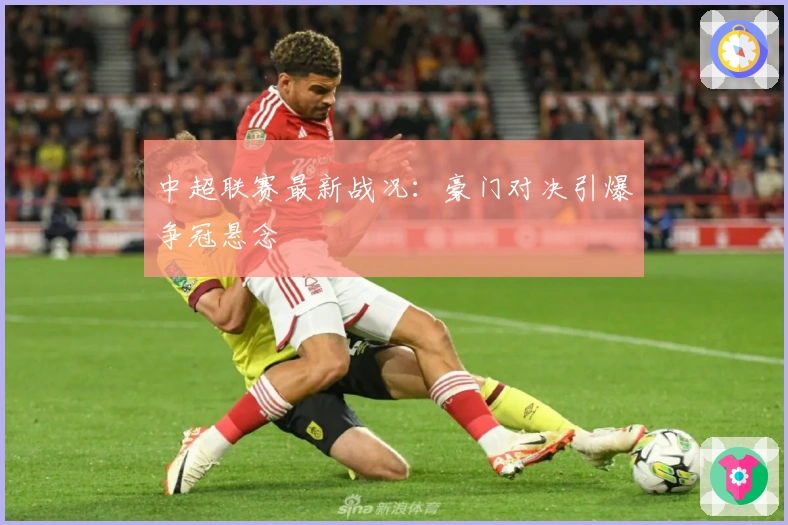 中超联赛最新战况：豪门对决引爆争冠悬念