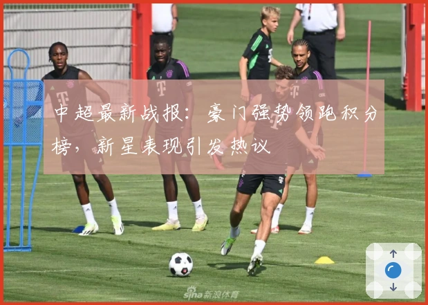 中超最新战报：豪门强势领跑积分榜，新星表现引发热议