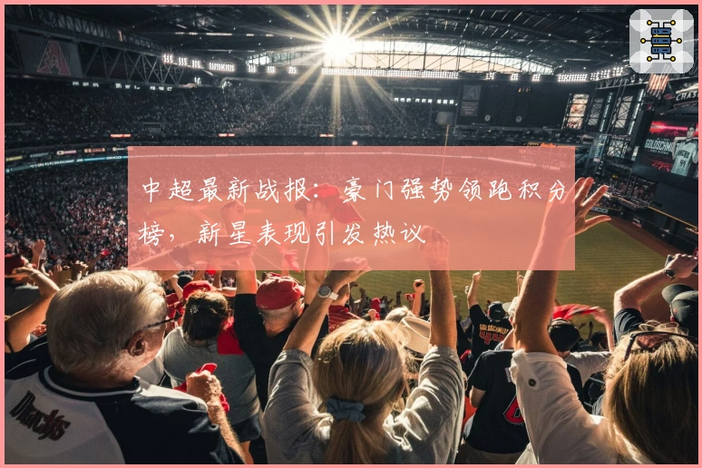 中超最新战报：豪门强势领跑积分榜，新星表现引发热议