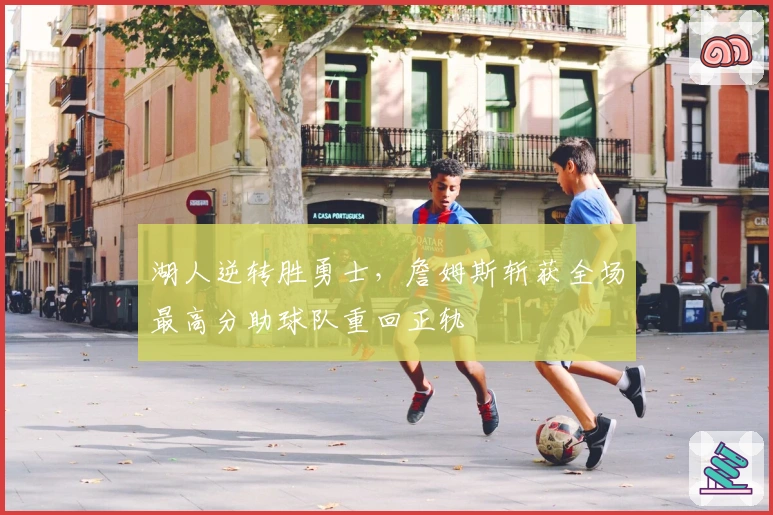 湖人逆转胜勇士，詹姆斯斩获全场最高分助球队重回正轨