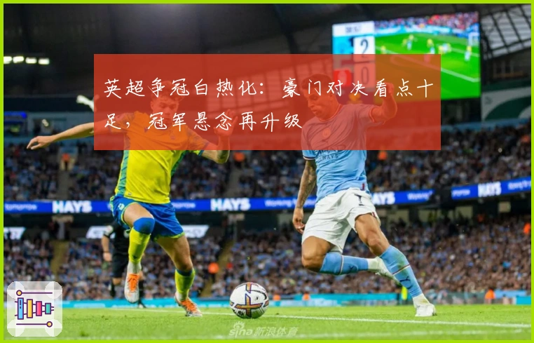 英超争冠白热化：豪门对决看点十足，冠军悬念再升级