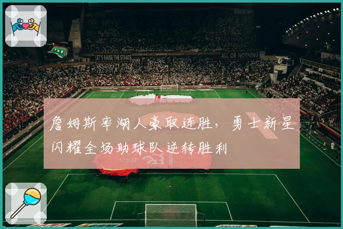 詹姆斯率湖人豪取连胜，勇士新星闪耀全场助球队逆转胜利