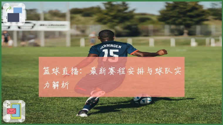 篮球直播：最新赛程安排与球队实力解析